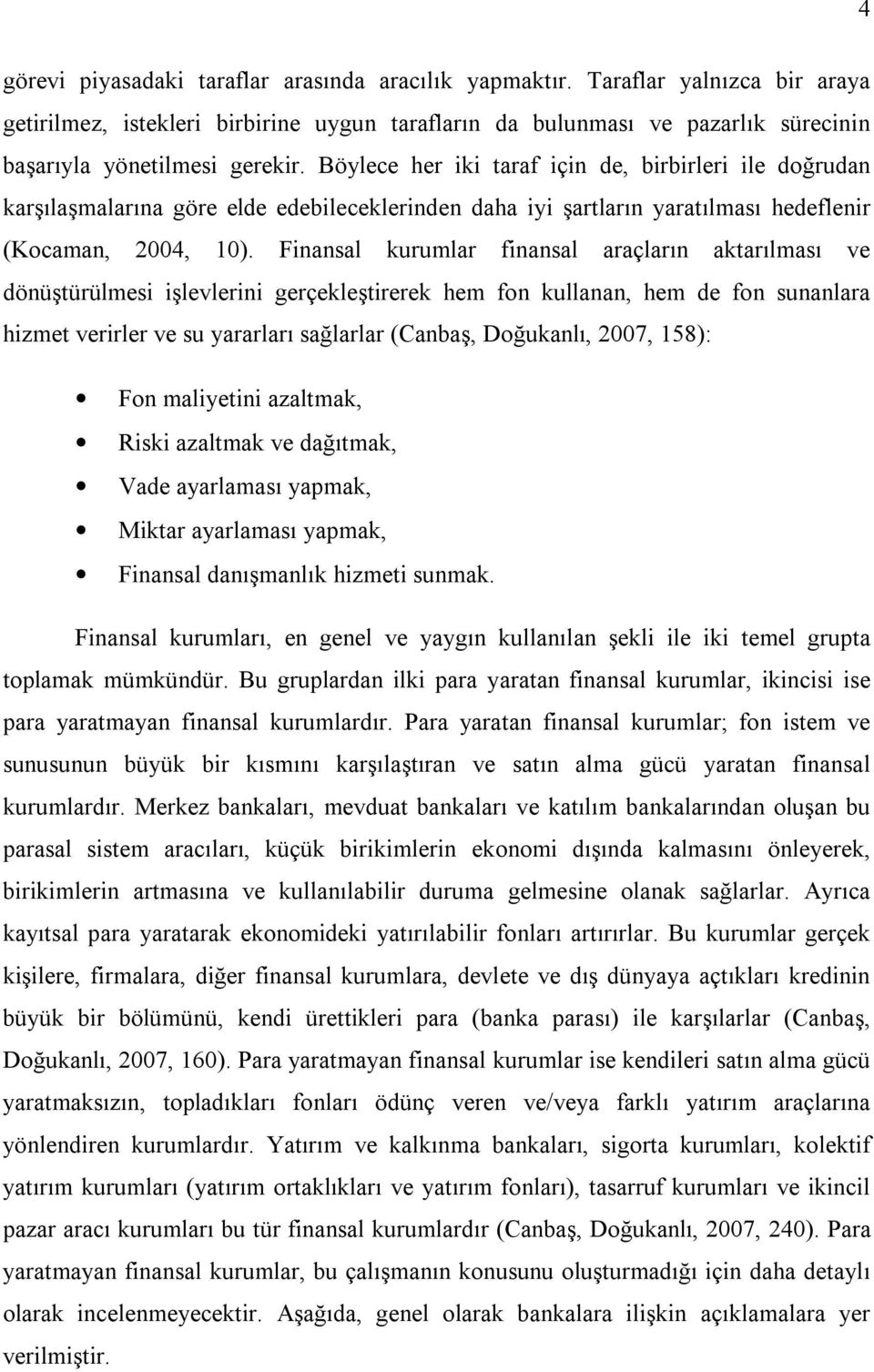 Finansal kurumlar finansal araçların aktarılması ve dönüştürülmesi işlevlerini gerçekleştirerek hem fon kullanan, hem de fon sunanlara hizmet verirler ve su yararları sağlarlar (Canbaş, Doğukanlı,