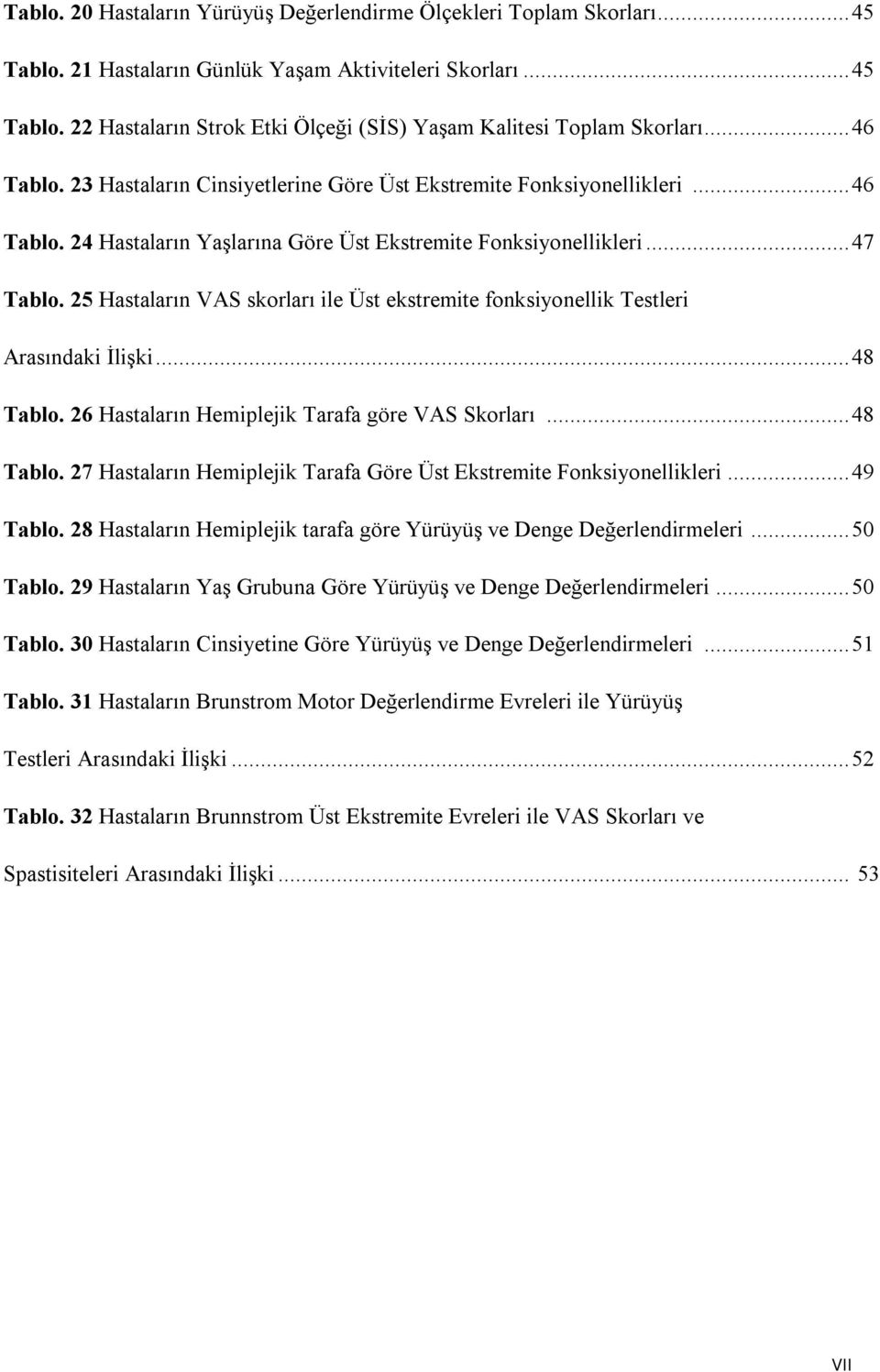 25 Hastaların VAS skorları ile Üst ekstremite fonksiyonellik Testleri Arasındaki İlişki...48 Tablo. 26 Hastaların Hemiplejik Tarafa göre VAS Skorları...48 Tablo. 27 Hastaların Hemiplejik Tarafa Göre Üst Ekstremite Fonksiyonellikleri.