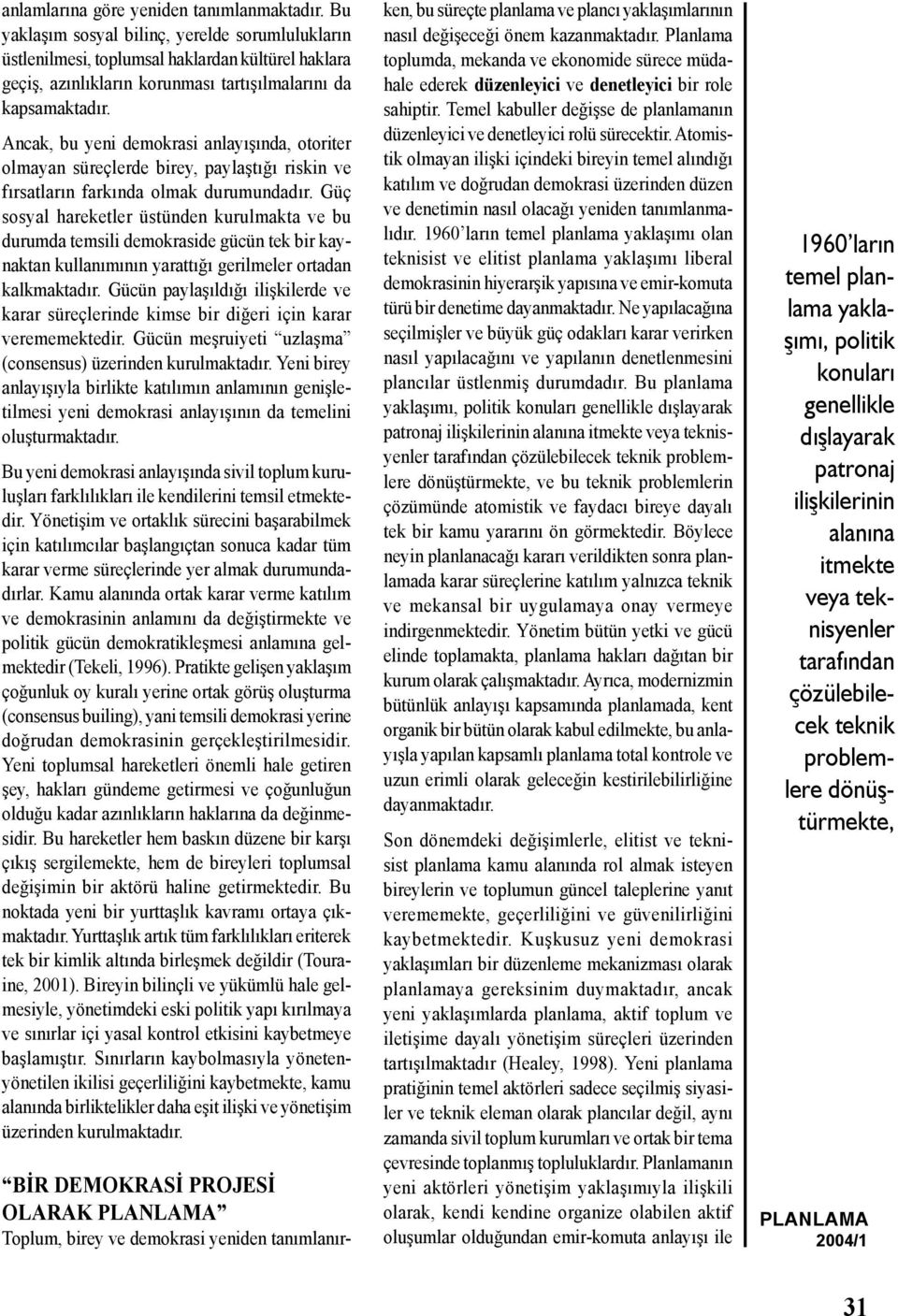 Ancak, bu yeni demokrasi anlayışında, otoriter olmayan süreçlerde birey, paylaştığı riskin ve fırsatların farkında olmak durumundadır.