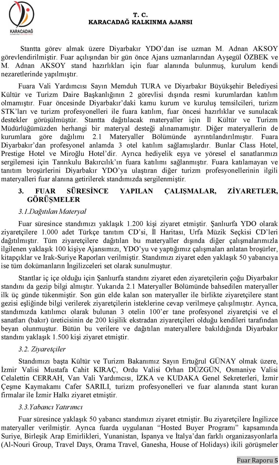 Fuara Vali Yardımcısı Sayın Memduh TURA ve Diyarbakır Büyükşehir Belediyesi Kültür ve Turizm Daire Başkanlığının 2 görevlisi dışında resmi kurumlardan katılım olmamıştır.