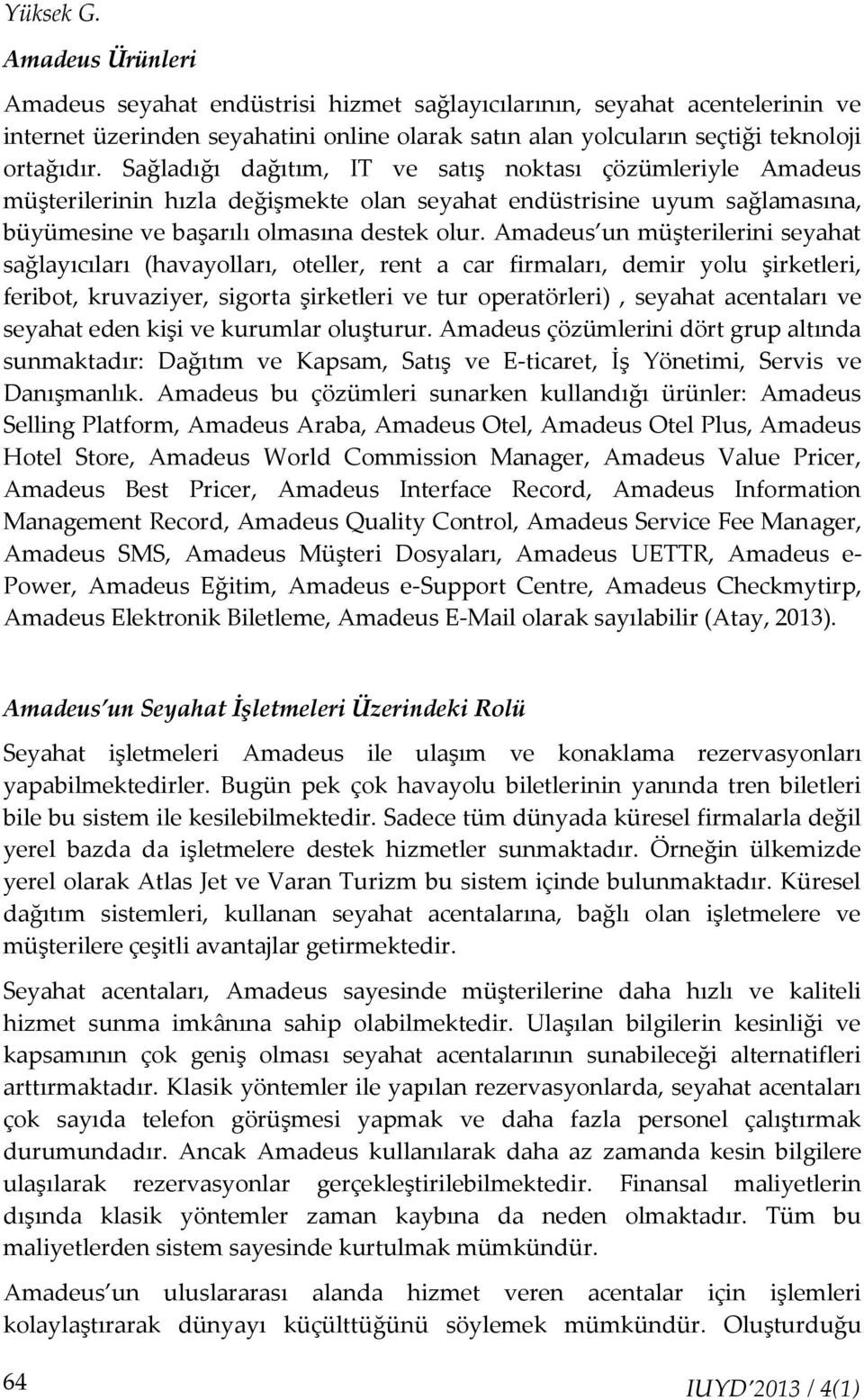 Amadeus un müşterilerini seyahat sağlayıcıları (havayolları, oteller, rent a car firmaları, demir yolu şirketleri, feribot, kruvaziyer, sigorta şirketleri ve tur operatörleri), seyahat acentaları ve