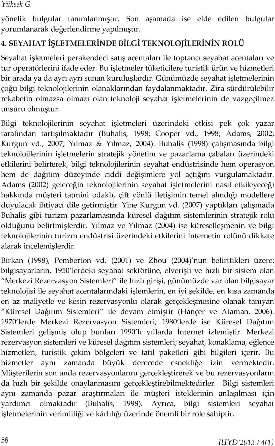 Bu işletmeler tüketicilere turistik ürün ve hizmetleri bir arada ya da ayrı ayrı sunan kuruluşlardır. Günümüzde seyahat işletmelerinin çoğu bilgi teknolojilerinin olanaklarından faydalanmaktadır.