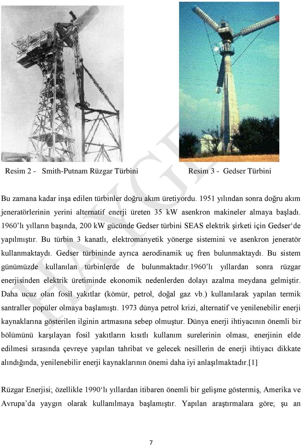 1960 lı yılların başında, 200 kw gücünde Gedser türbini SEAS elektrik şirketi için Gedser de yapılmıştır. Bu türbin 3 kanatlı, elektromanyetik yönerge sistemini ve asenkron jeneratör kullanmaktaydı.