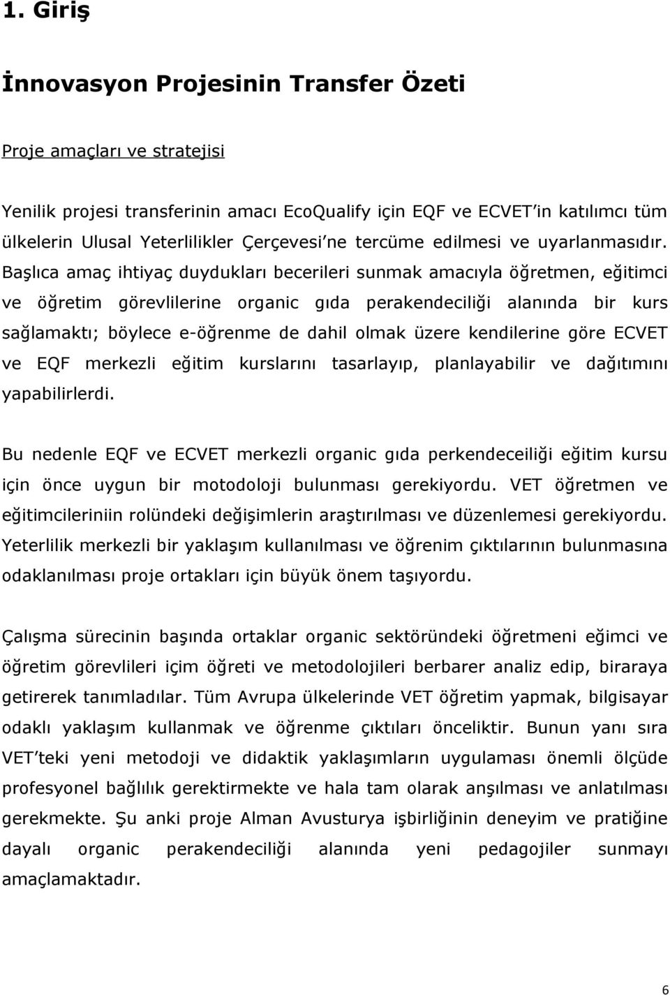 Başlıca amaç ihtiyaç duydukları becerileri sunmak amacıyla öğretmen, eğitimci öğretim görevlilerine organic gıda perakendeciliği alanında bir kurs sağlamaktı; böylece e-öğrenme de dahil olmak üzere