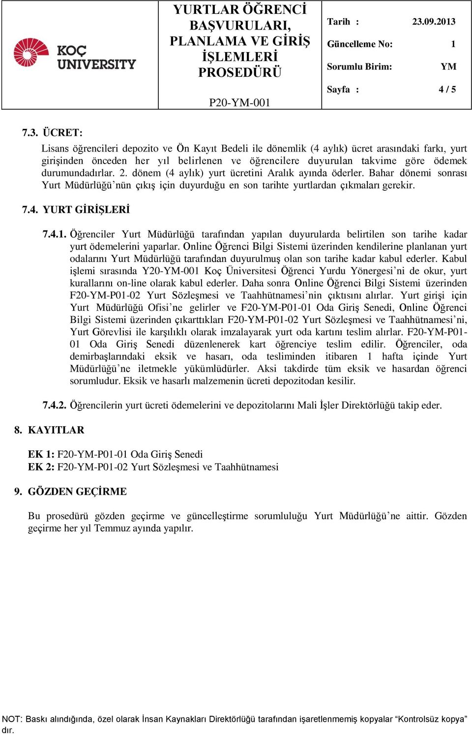 durumundadırlar. 2. dönem (4 aylık) yurt ücretini Aralık ayında öderler. Bahar dönemi sonrası Yurt Müdürlüğü nün çıkış için duyurduğu en son tarihte yurtlardan çıkmaları gerekir. 7.4. YURT GİRİŞLERİ 7.