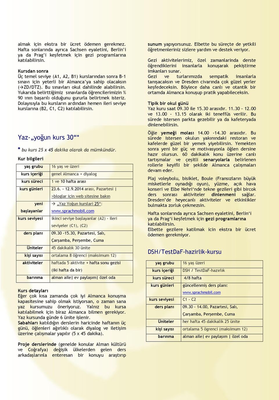 Yukarıda belirttiğimiz sınavlarda öğrencilerimizin % 90 ının başarılı olduğunu gururla belirtmek isteriz. Dolayısıyla bu kursların ardından hemen ileri seviye kurslarına (B2, C1, C2) katılabilirsin.