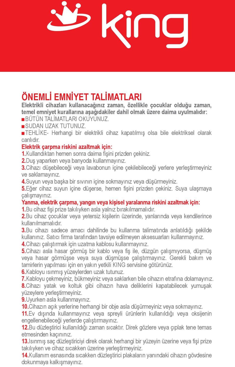 Kullandıktan hemen sonra daima fişini prizden çekiniz. 2.Duş yaparken veya banyoda kullanmayınız. 3.Cihazı düşebileceği veya lavabonun içine çekilebileceği yerlere yerleştirmeyiniz ve saklamayınız. 4.