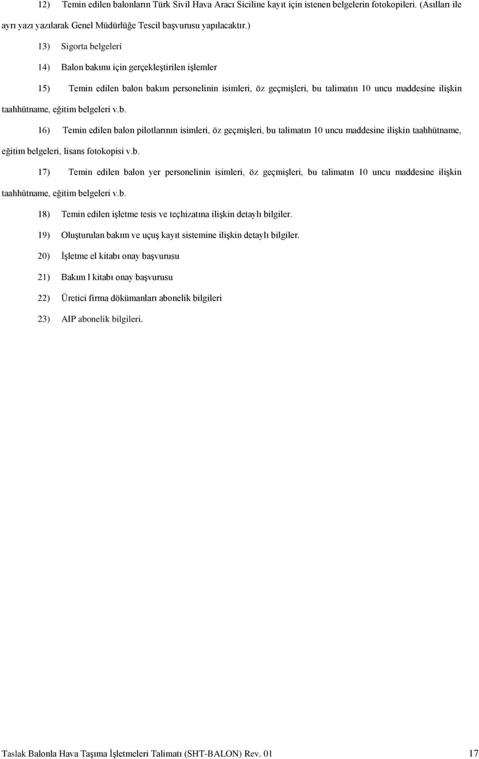 belgeleri v.b. 16) Temin edilen balon pilotlarının isimleri, öz geçmişleri, bu talimatın 10 uncu maddesine ilişkin taahhütname, eğitim belgeleri, lisans fotokopisi v.b. 17) Temin edilen balon yer personelinin isimleri, öz geçmişleri, bu talimatın 10 uncu maddesine ilişkin taahhütname, eğitim belgeleri v.