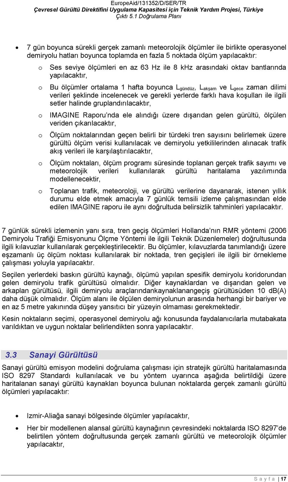 ile 8 khz arasındaki ktav bantlarında yapılacaktır, Bu ölçümler rtalama 1 hafta byunca L gündüz, L akşam ve L gece zaman dilimi verileri şeklinde incelenecek ve gerekli yerlerde farklı hava kşulları