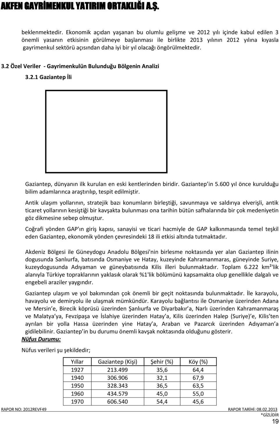 daha iyi bir yıl olacağı öngörülmektedir. 3.2 Özel Veriler - Gayrimenkulün Bulunduğu Bölgenin Analizi 3.2.1 Gaziantep İli Gaziantep, dünyanın ilk kurulan en eski kentlerinden biridir. Gaziantep in 5.