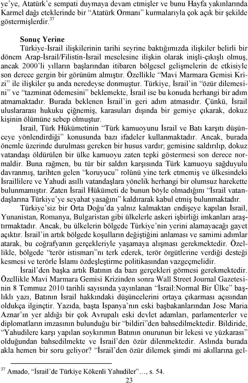 baģlarından itibaren bölgesel geliģmelerin de etkisiyle son derece gergin bir görünüm almıģtır. Özellikle Mavi Marmara Gemisi Krizi ile iliģkiler Ģu anda neredeyse donmuģtur.