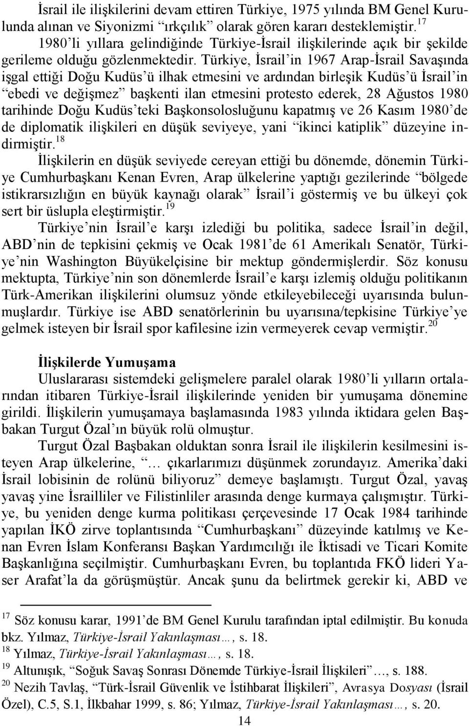 Türkiye, Ġsrail in 1967 Arap-Ġsrail SavaĢında iģgal ettiği Doğu Kudüs ü ilhak etmesini ve ardından birleģik Kudüs ü Ġsrail in ebedi ve değiģmez baģkenti ilan etmesini protesto ederek, 28 Ağustos 1980