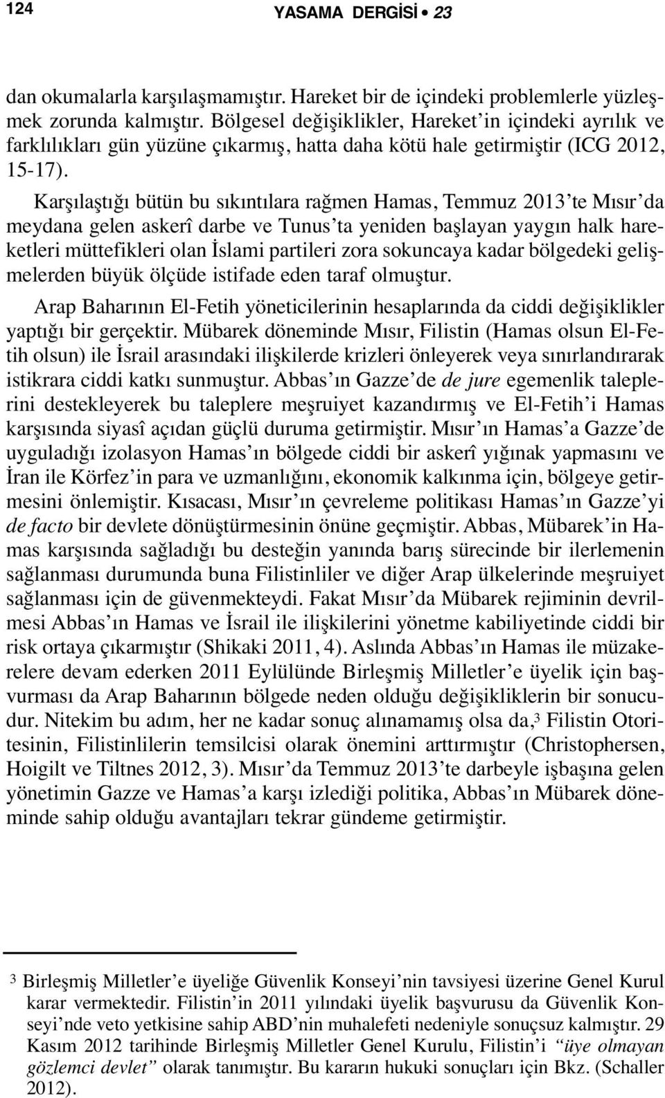 Karşılaştığı bütün bu sıkıntılara rağmen Hamas, Temmuz 2013 te Mısır da meydana gelen askerî darbe ve Tunus ta yeniden başlayan yaygın halk hareketleri müttefikleri olan İslami partileri zora