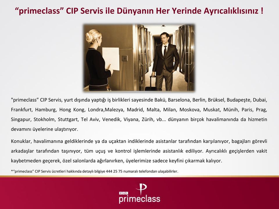 Muskat, Münih, Paris, Prag, Singapur, Stokholm, Stuttgart, Tel Aviv, Venedik, Viyana, Zürih, vb... dünyanın birçok havalimanında da hizmetin devamını üyelerine ulaştırıyor.