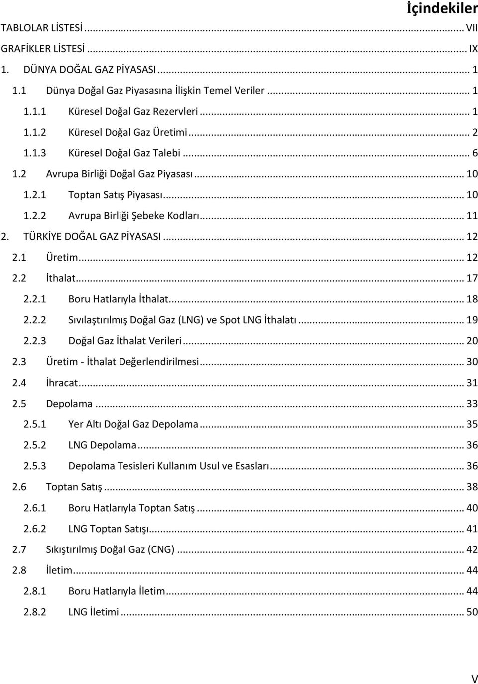 1 2.2 Üretim... 12 İthalat... 17 2.2.1 Boru Hatlarıyla İthalat... 18 2.2.2 Sıvılaştırılmış Doğal Gaz (LNG) ve Spot LNG İthalatı... 19 2.2.3 Doğal Gaz İthalat Verileri... 20 2.3 2.4 2.