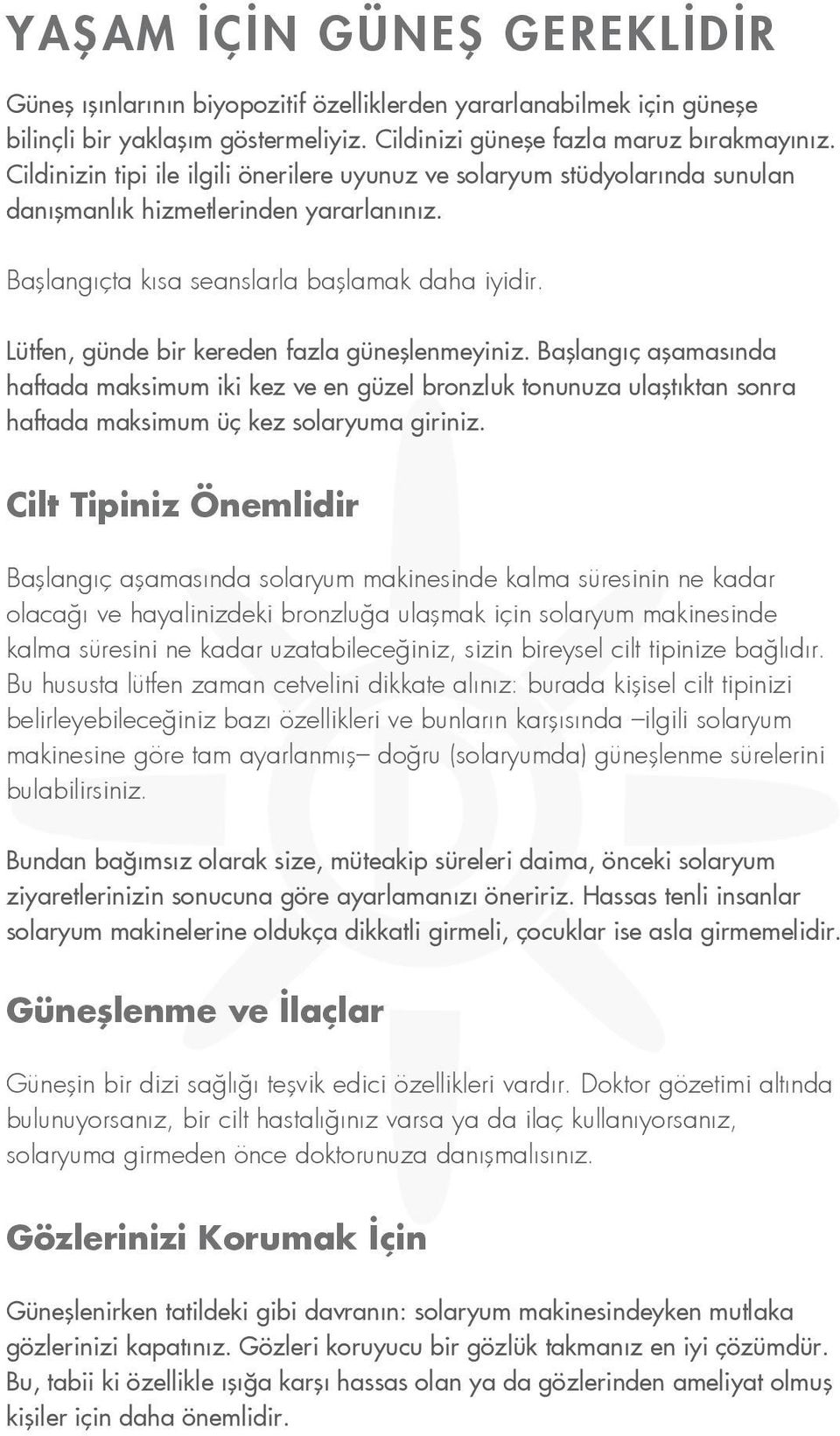 Lütfen, günde bir kereden fazla güneşlenmeyiniz. Başlangıç aşamasında haftada maksimum iki kez ve en güzel bronzluk tonunuza ulaştıktan sonra haftada maksimum üç kez solaryuma giriniz.