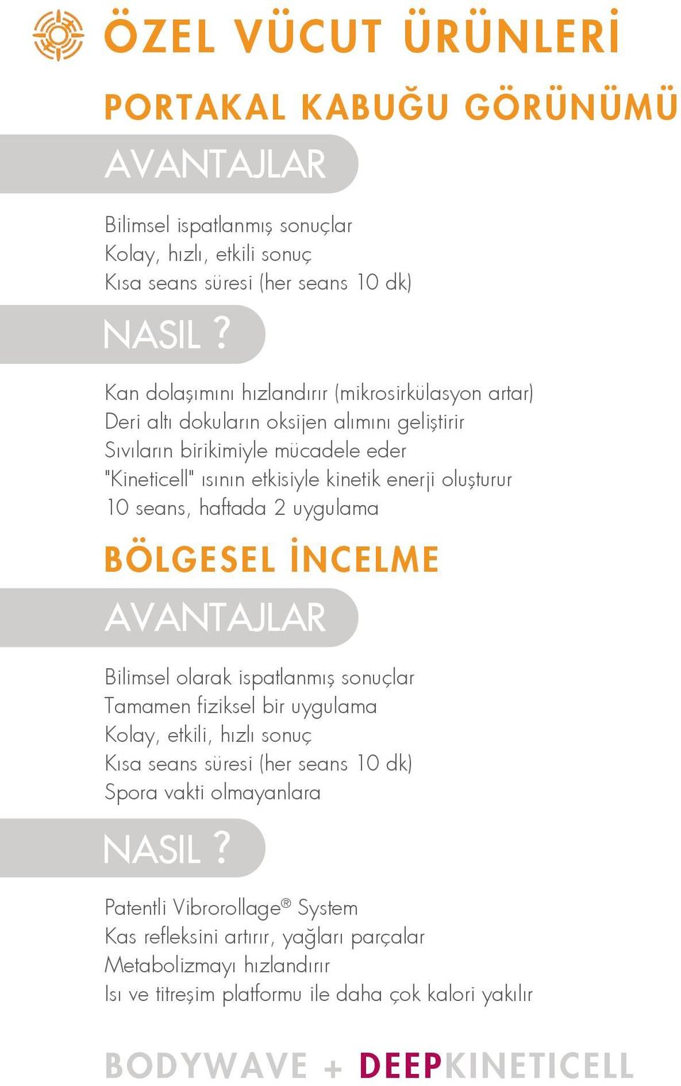 oluşturur 10 seans, haftada 2 uygulama BÖLGESEL İNCELME AVANTAJLAR Bilimsel olarak ispatlanmış sonuçlar Tamamen fiziksel bir uygulama Kolay, etkili, hızlı sonuç Kısa seans süresi (her