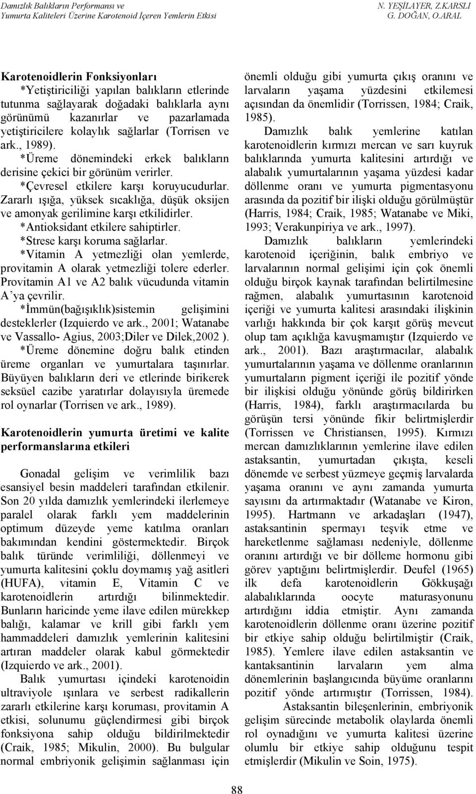 Zararlı ışığa, yüksek sıcaklığa, düşük oksijen ve amonyak gerilimine karşı etkilidirler. *Antioksidant etkilere sahiptirler. *Strese karşı koruma sağlarlar.