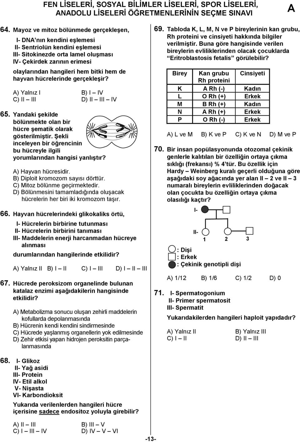 de hayvan hücrelerinde gerçekleşir? ) Yalnız I B) I IV C) II III D) II III IV 65. Yandaki şekilde bölünmekte olan bir hücre şematik olarak gösterilmiştir.