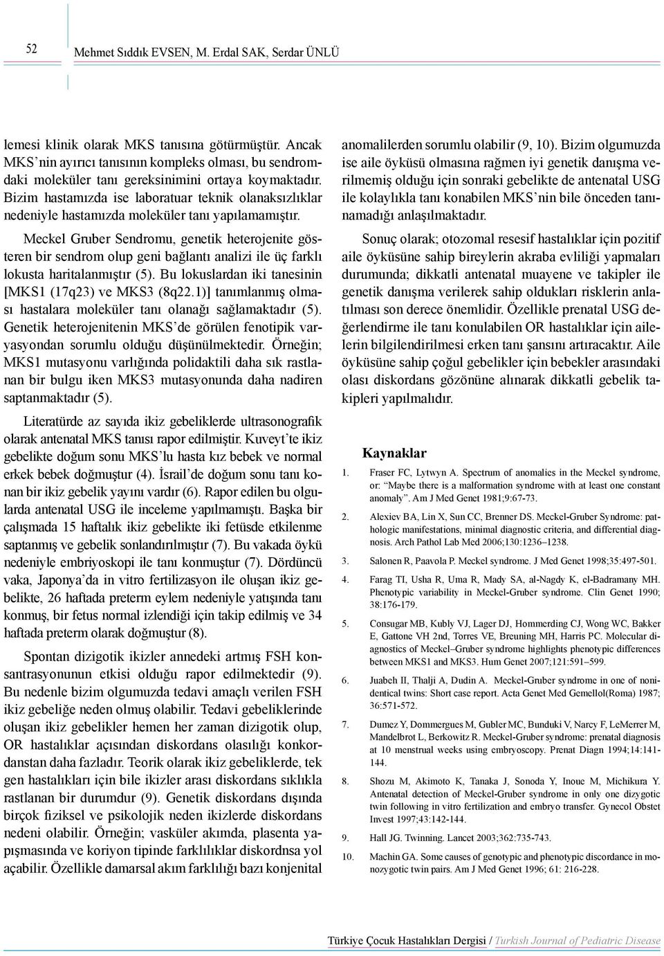 Bizim hastamızda ise laboratuar teknik olanaksızlıklar nedeniyle hastamızda moleküler tanı yapılamamıştır.