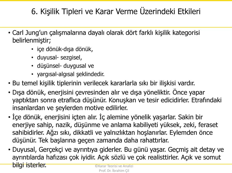 Önce yapar yaptıktan sonra etraflıca düşünür. Konuşkan ve tesir edicidirler. Etrafındaki insanlardan ve şeylerden motive edilirler. İçe dönük, enerjisini içten alır. İç alemine yönelik yaşarlar.