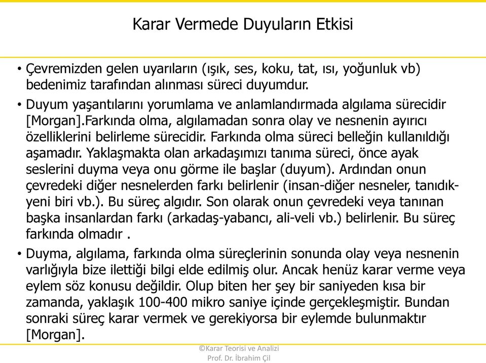 Farkında olma süreci belleğin kullanıldığı aşamadır. Yaklaşmakta olan arkadaşımızı tanıma süreci, önce ayak seslerini duyma veya onu görme ile başlar (duyum).