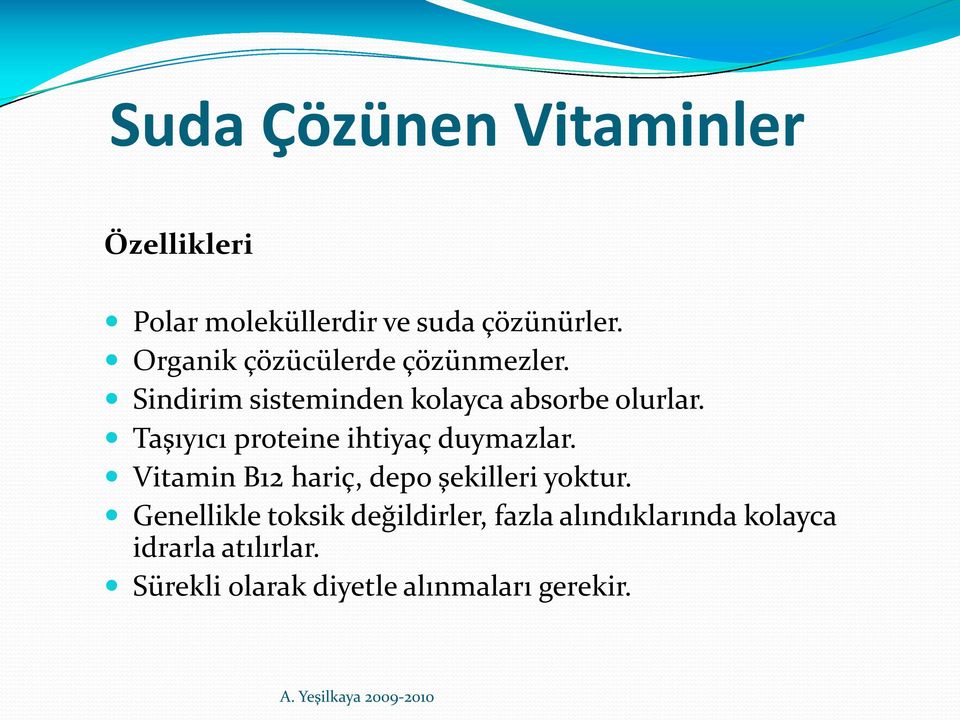 Taşıyıcı proteine ihtiyaç duymazlar. Vitamin B12 hariç, depo şekilleri yoktur.