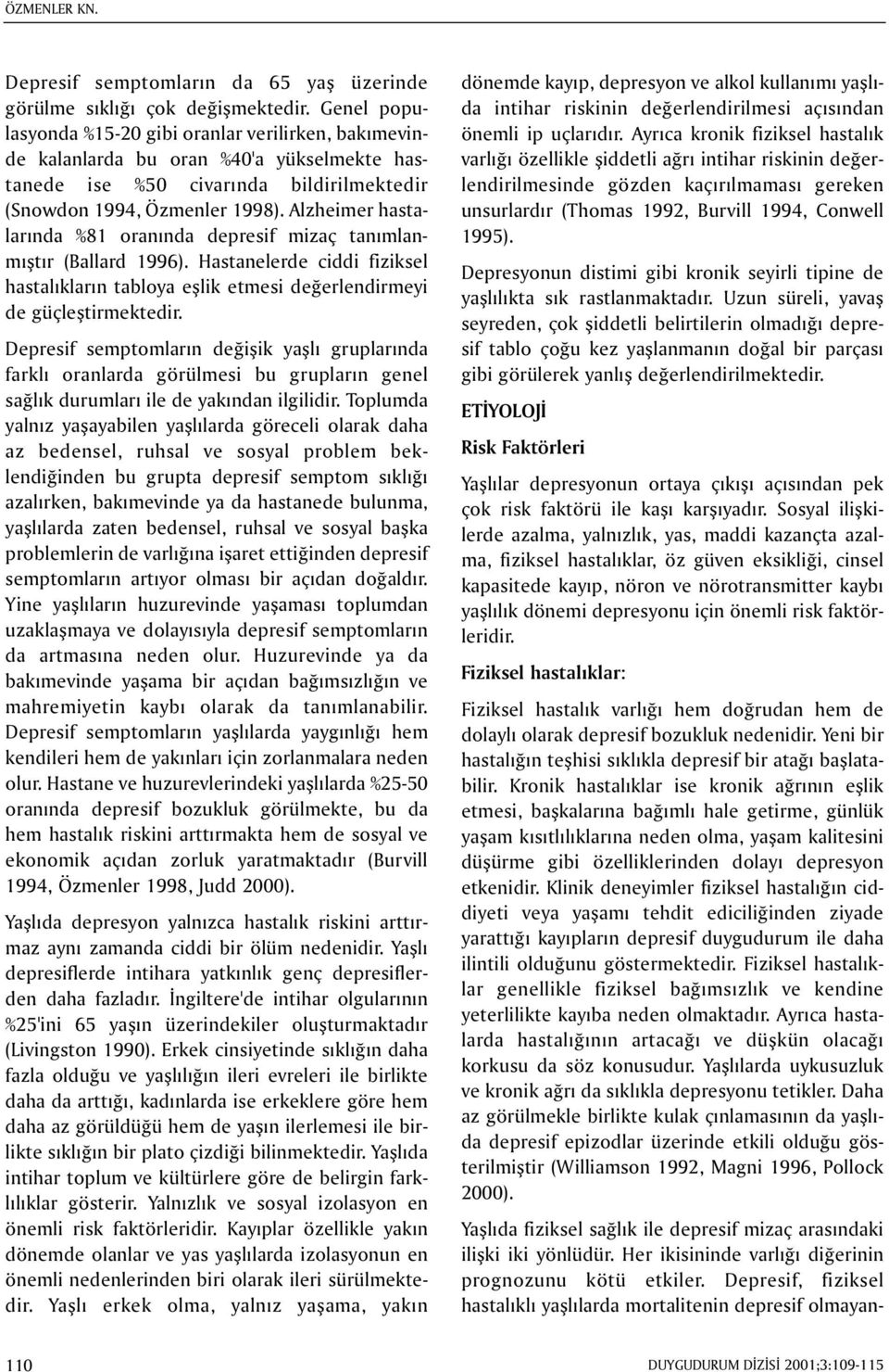 Alzheimer hastalarýnda %81 oranýnda depresif mizaç tanýmlanmýþtýr (Ballard 1996). Hastanelerde ciddi fiziksel hastalýklarýn tabloya eþlik etmesi deðerlendirmeyi de güçleþtirmektedir.