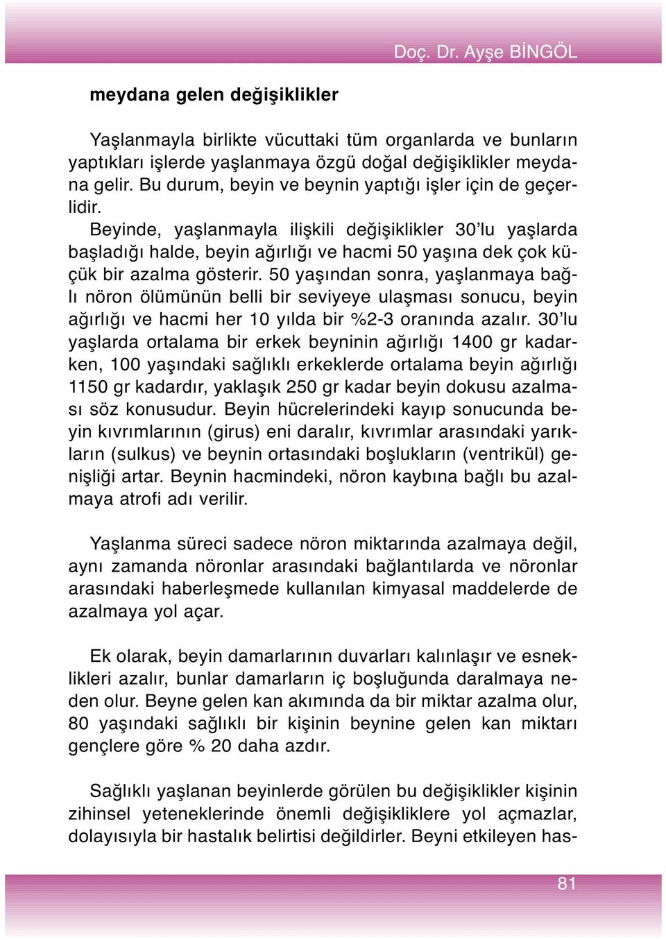 Beyinde, yaşlanmayla ilişkili değişiklikler 30 lu yaşlarda başladığı halde, beyin ağırlığı ve hacmi 50 yaşına dek çok küçük bir azalma gösterir.