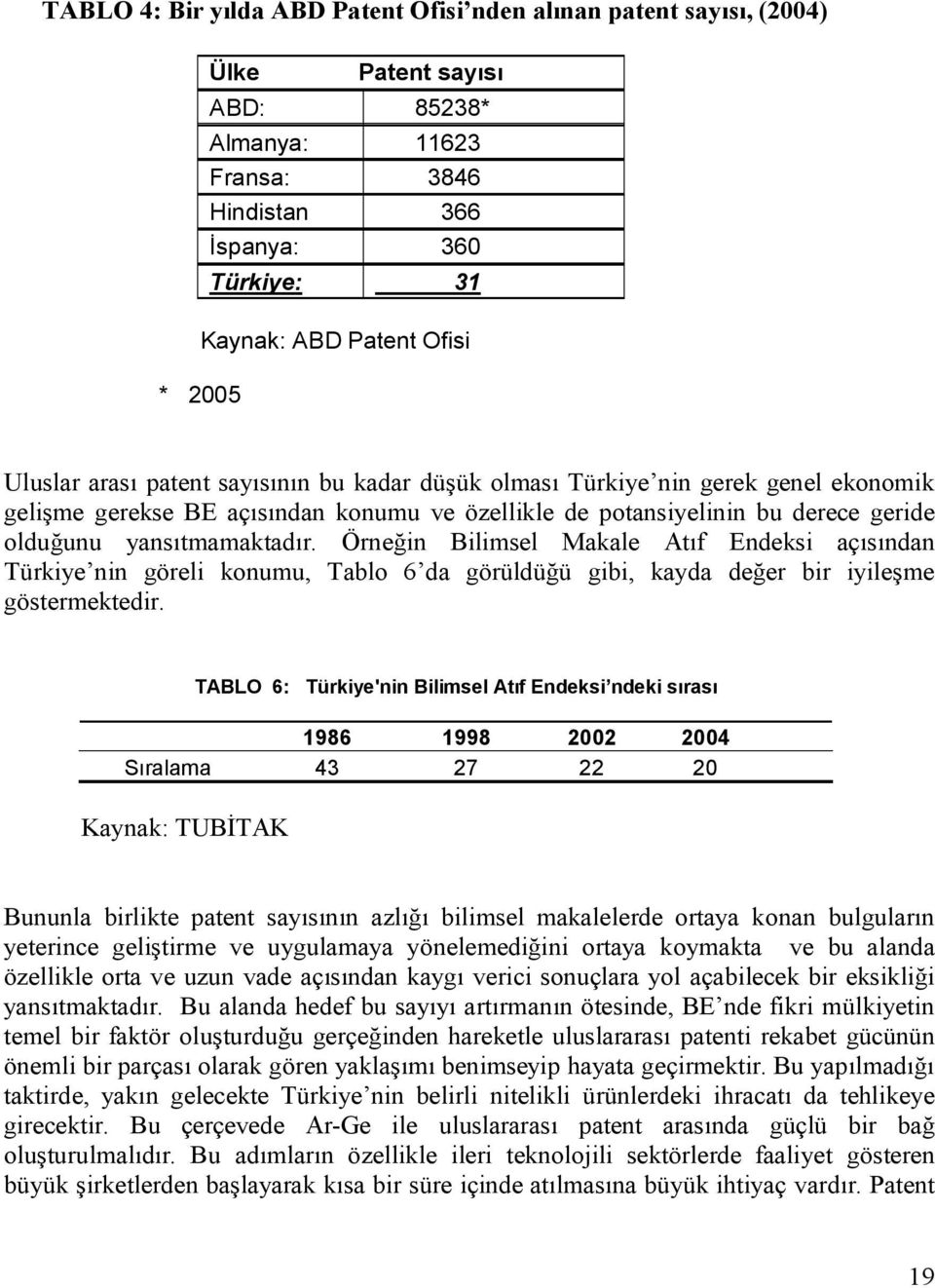 Örneğin Bilimsel Makale Atıf Endeksi açısından Türkiye nin göreli konumu, Tablo 6 da görüldüğü gibi, kayda değer bir iyileşme göstermektedir.