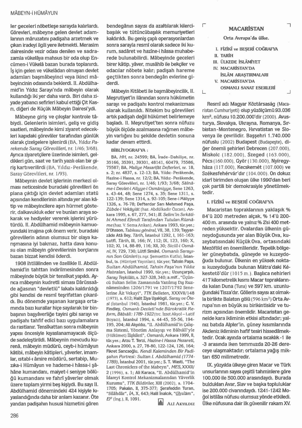 İş için gelen ve vükeladan olmayan devlet adamları başınabeyinci veya ikinci ma~ beyincinin odasında beklerdi. ll. Abdülhamid'in Yıldız Sarayı ' nda mabeyin olarak kullandığı iki yer daha vardı.