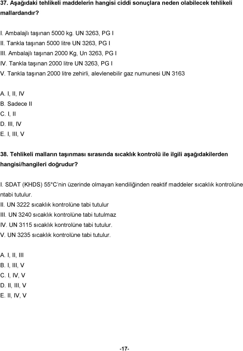 III, IV E. I, III, V 38. Tehlikeli malların taşınması sırasında sıcaklık kontrolü ile ilgili aşağıdakilerden hangisi/hangileri doğrudur? I. SDAT (KHDS) 55 C nin üzerinde olmayan kendiliğinden reaktif maddeler sıcaklık kontrolüne ntabi tutulur.