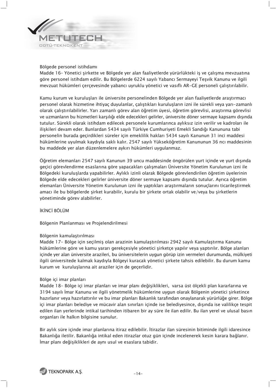 Kamu kurum ve kuruluþlarý ile üniversite personelinden Bölgede yer alan faaliyetlerde araþtýrmacý personel olarak hizmetine ihtiyaç duyulanlar, çalýþtýklarý kuruluþlarýn izni ile sürekli veya