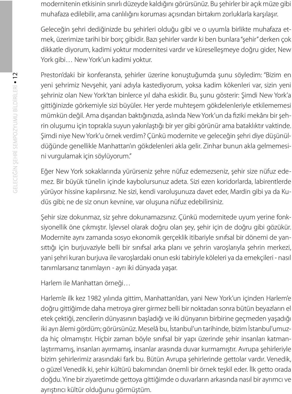 Bazı şehirler vardır ki ben bunlara şehir derken çok dikkatle diyorum, kadimi yoktur modernitesi vardır ve küreselleşmeye doğru gider, New York gibi New York un kadimi yoktur.