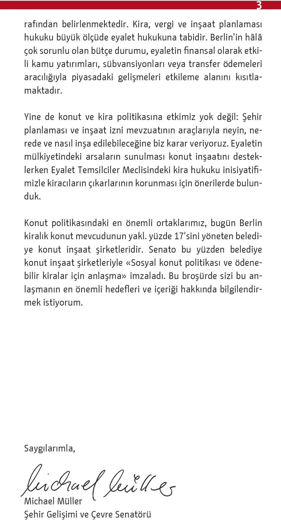 kısıtlamaktadır. Yine de konut ve kira politikasına etkimiz yok değil: Şehir planlaması ve inşaat izni mevzuatının araçlarıyla neyin, nerede ve nasıl inşa edilebileceğine biz karar veriyoruz.