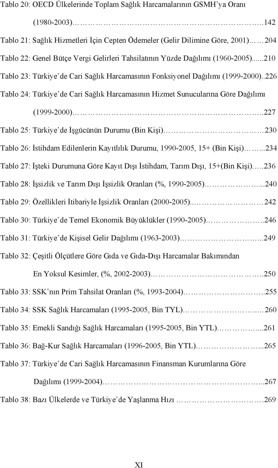 ..210 Tablo 23: Türkiye de Cari Sa lõk Harcamasõnõn Fonksiyonel Da õlõmõ (1999-2000)..226 Tablo 24: Türkiye de Cari Sa lõk Harcamasõnõn Hizmet Sunucularõna Göre Da õlõmõ (1999-2000).