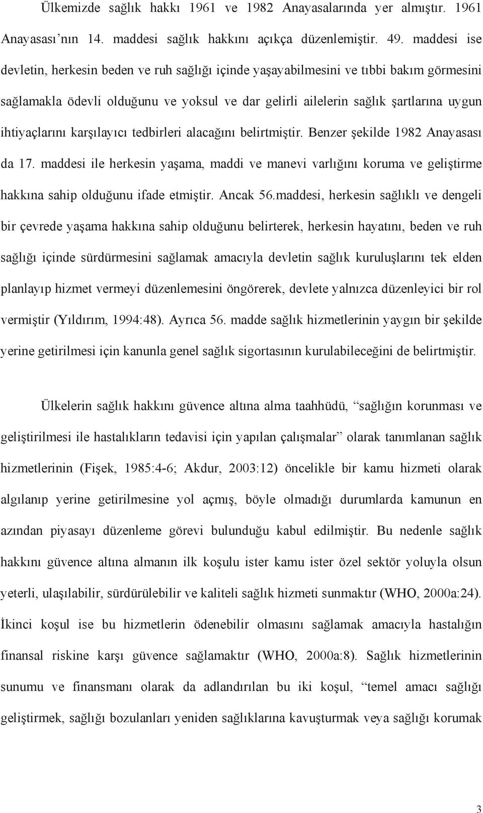 kar õlayõcõ tedbirleri alaca õnõ belirtmi tir. Benzer ekilde 1982 Anayasasõ da 17. maddesi ile herkesin ya ama, maddi ve manevi varlõ õnõ koruma ve geli tirme hakkõna sahip oldu unu ifade etmi tir.