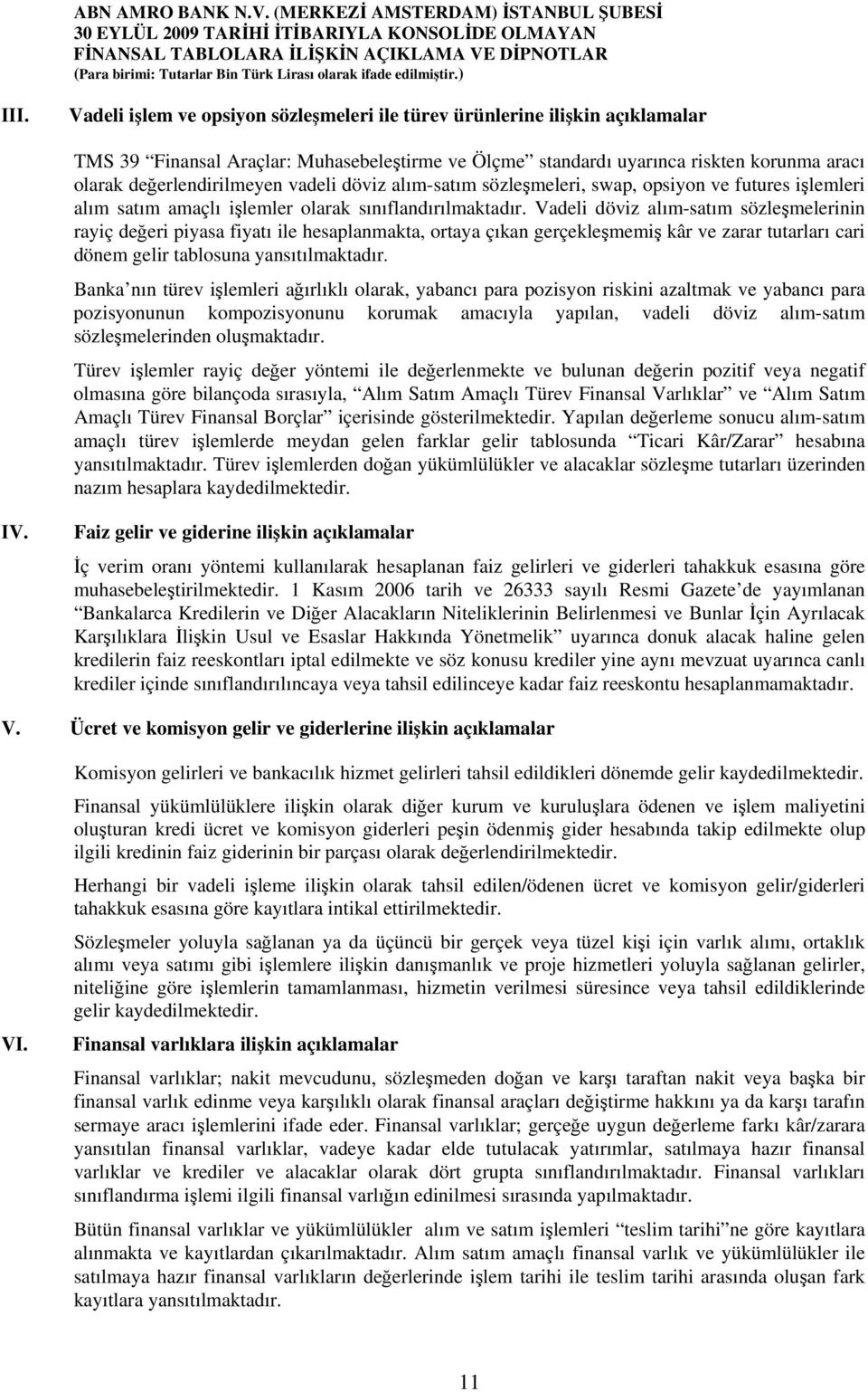 Vadeli döviz alım-satım sözleşmelerinin rayiç değeri piyasa fiyatı ile hesaplanmakta, ortaya çıkan gerçekleşmemiş kâr ve zarar tutarları cari dönem gelir tablosuna yansıtılmaktadır.