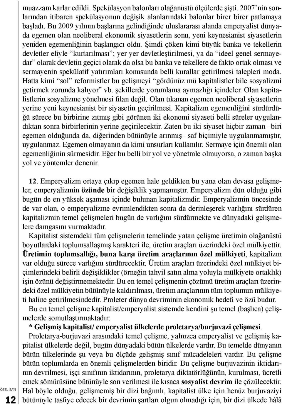 Şimdi çöken kimi büyük banka ve tekellerin devletler eliyle kurtarılması ; yer yer devletleştirilmesi, ya da ideel genel sermayedar olarak devletin geçici olarak da olsa bu banka ve tekellere de