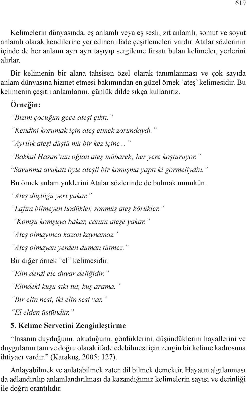 Bir kelimenin bir alana tahsisen özel olarak tanımlanması ve çok sayıda anlam dünyasına hizmet etmesi bakımından en güzel örnek ateş kelimesidir.