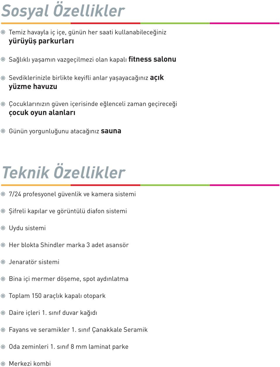 7/24 profesyonel güvenlik ve kamera sistemi Şifreli kapılar ve görüntülü diafon sistemi Uydu sistemi Her blokta Shindler marka 3 adet asansör Jenaratör sistemi Bina içi mermer