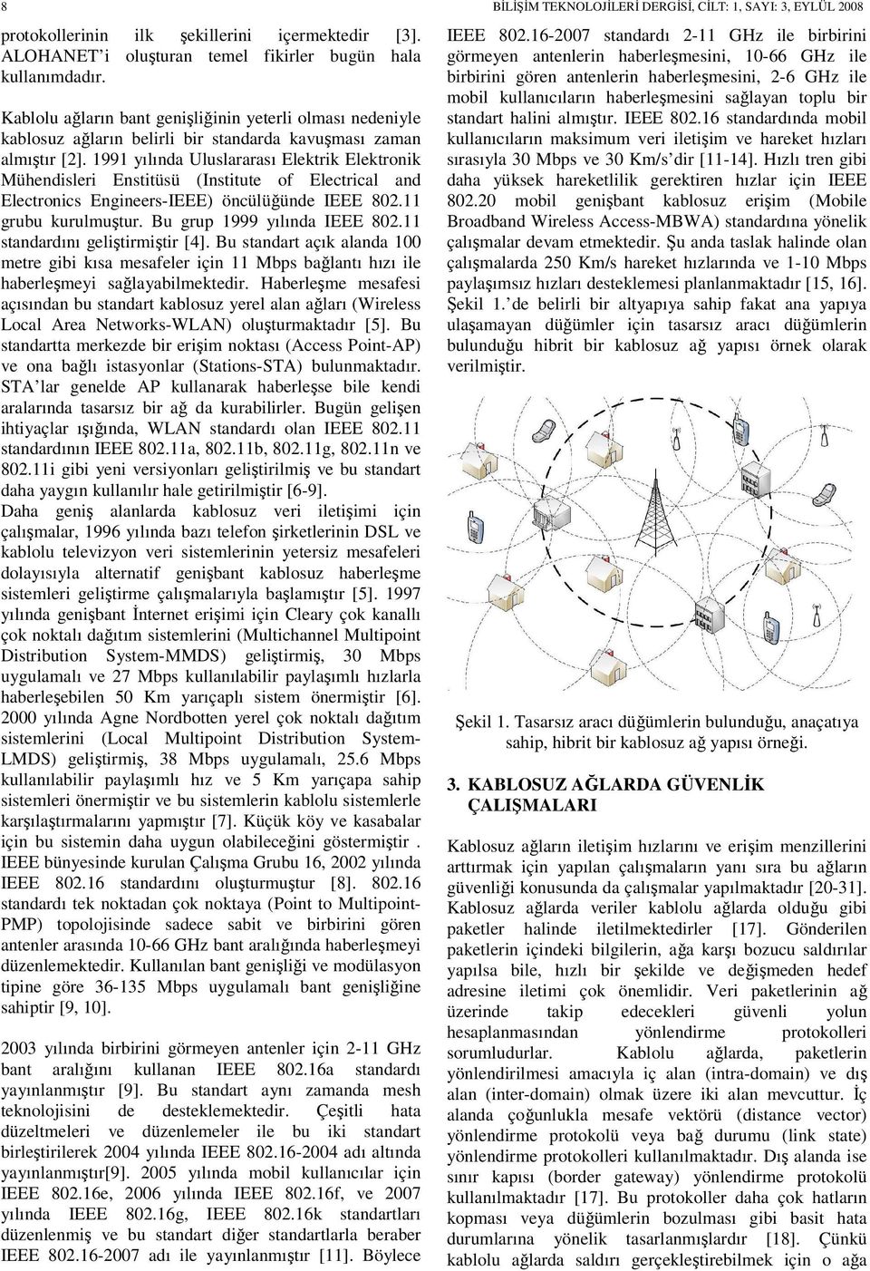 1991 yılında Uluslararası Elektrik Elektronik Mühendisleri Enstitüsü (Institute of Electrical and Electronics Engineers-IEEE) öncülüğünde IEEE 802.11 grubu kurulmuştur. Bu grup 1999 yılında IEEE 802.