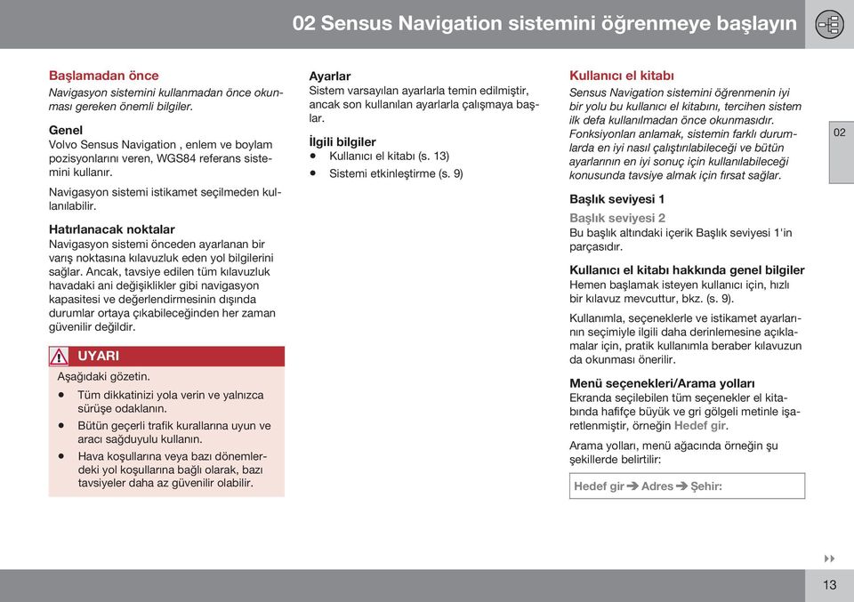 Hatırlanacak noktalar Navigasyon sistemi önceden ayarlanan bir varış noktasına kılavuzluk eden yol bilgilerini sağlar.