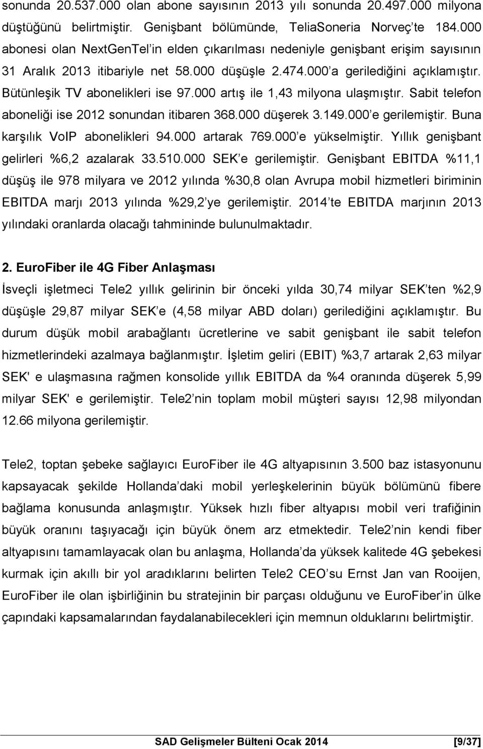 Bütünleşik TV abonelikleri ise 97.000 artış ile 1,43 milyona ulaşmıştır. Sabit telefon aboneliği ise 2012 sonundan itibaren 368.000 düşerek 3.149.000 e gerilemiştir.