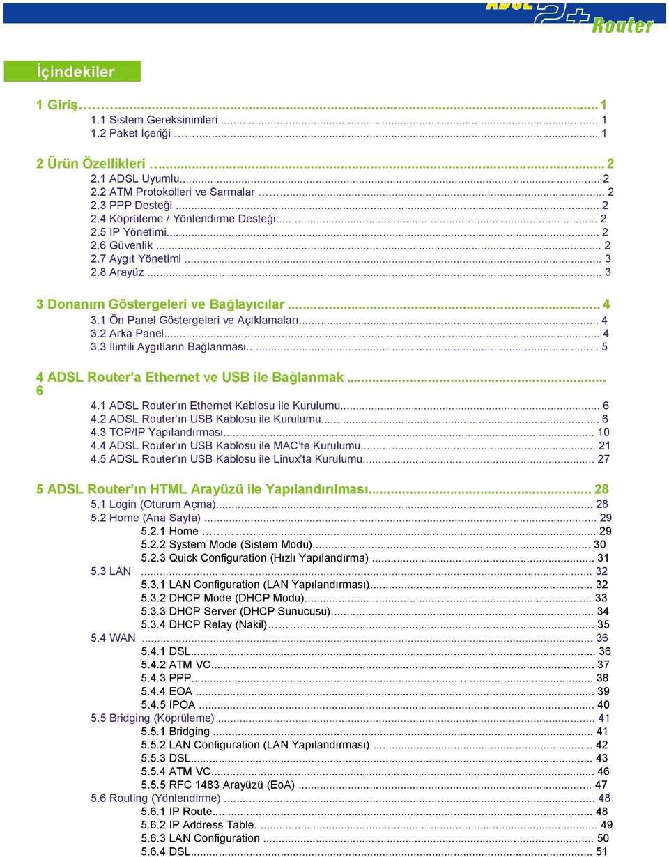 .. 5 4 ADSL Router a Ethernet ve USB ile Bağlanmak... 6 4.1 ADSL Router ın Ethernet Kablosu ile Kurulumu... 6 4.2 ADSL Router ın USB Kablosu ile Kurulumu... 6 4.3 TCP/IP Yapılandırması... 10 4.