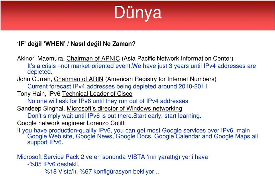 John Curran, Chairman of ARIN (American Registry for Internet Numbers) Current forecast IPv4 addresses being depleted around 2010-2011 Tony Hain, IPv6 Technical Leader of Cisco No one will ask for