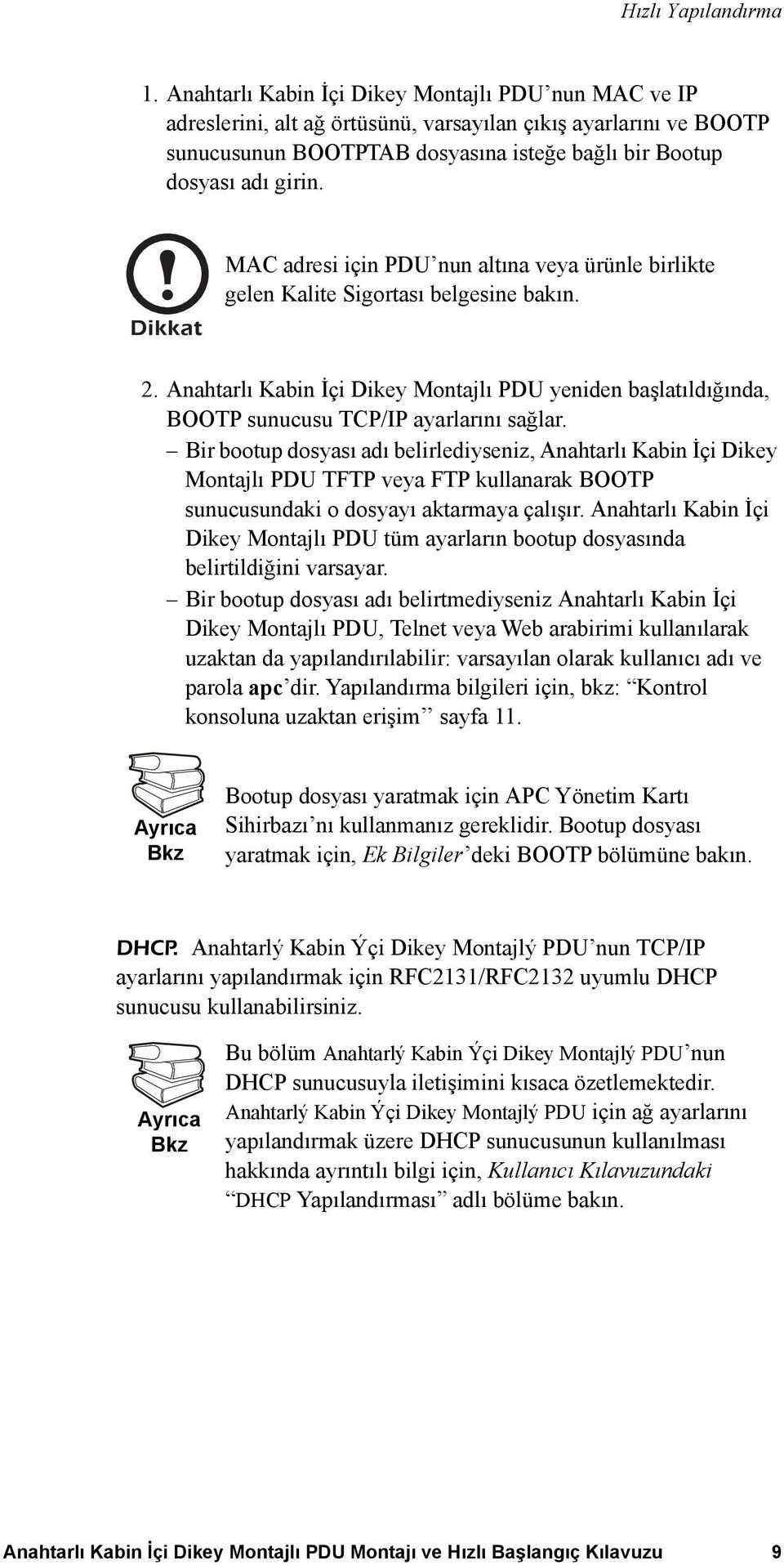 MAC adresi için PDU nun altına veya ürünle birlikte gelen Kalite Sigortası belgesine bakın. 2. Anahtarlı Kabin İçi Dikey Montajlı PDU yeniden başlatıldığında, BOOTP sunucusu TCP/IP ayarlarını sağlar.