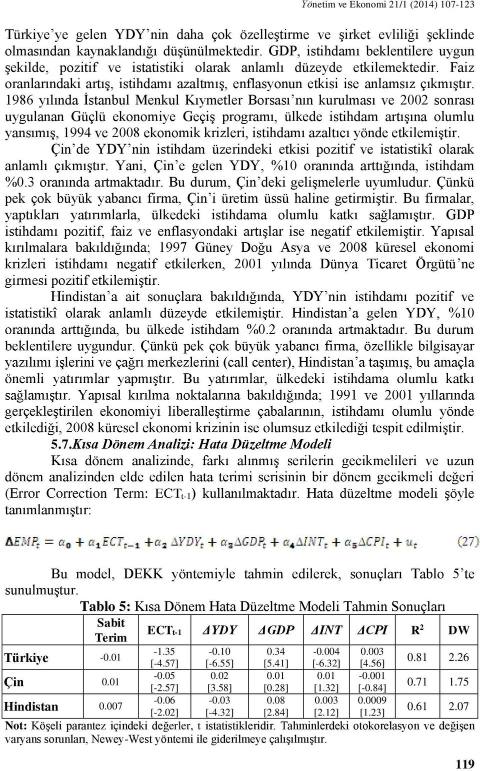 1986 yılında İstanbul Menkul Kıymetler Borsası nın kurulması ve 2002 sonrası uygulanan Güçlü ekonomiye Geçiş programı, ülkede istihdam artışına olumlu yansımış, 1994 ve 2008 ekonomik krizleri,