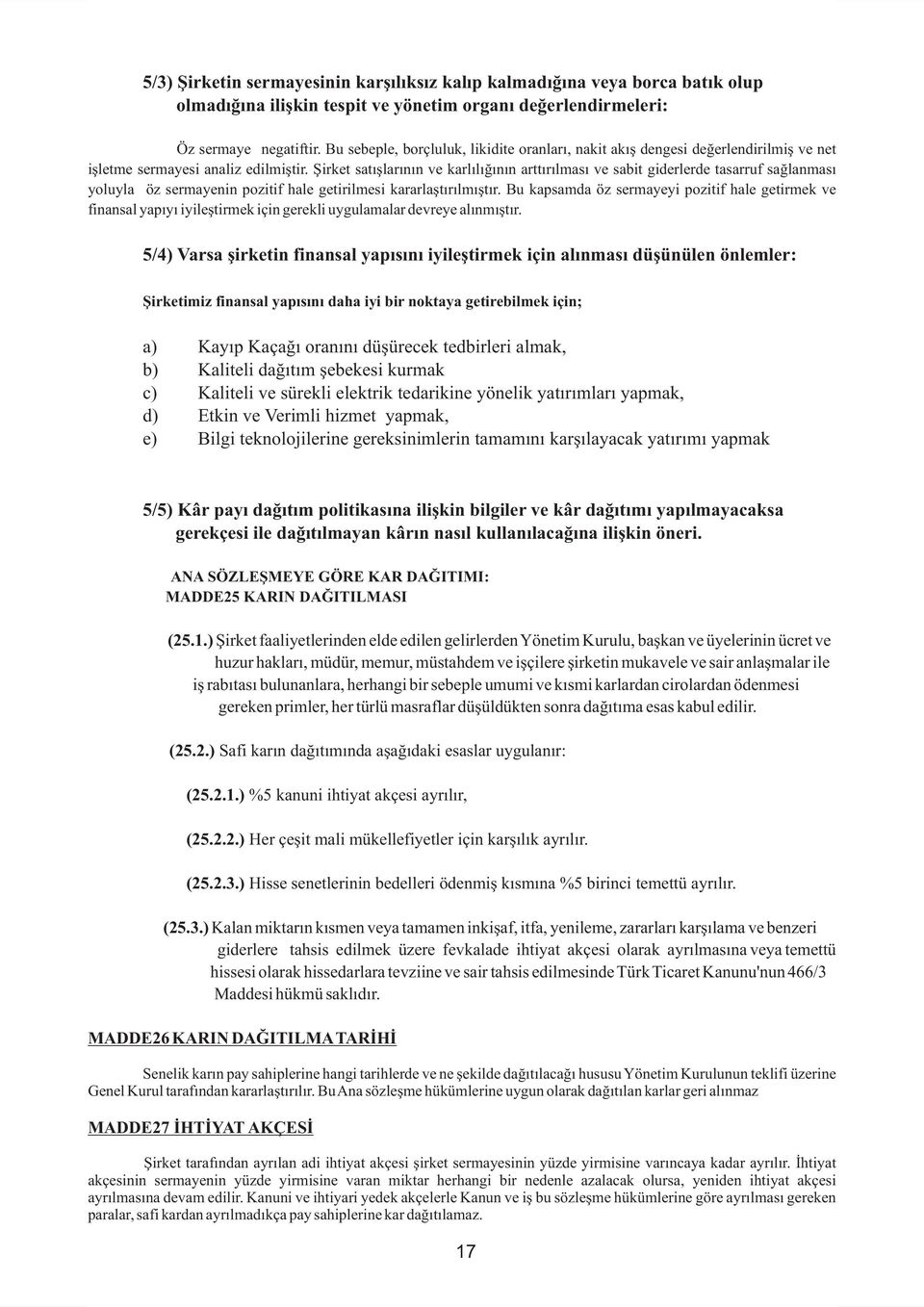 Şirket satışlarının ve karlılığının arttırılması ve sabit giderlerde tasarruf sağlanması yoluyla öz sermayenin pozitif hale getirilmesi kararlaştırılmıştır.