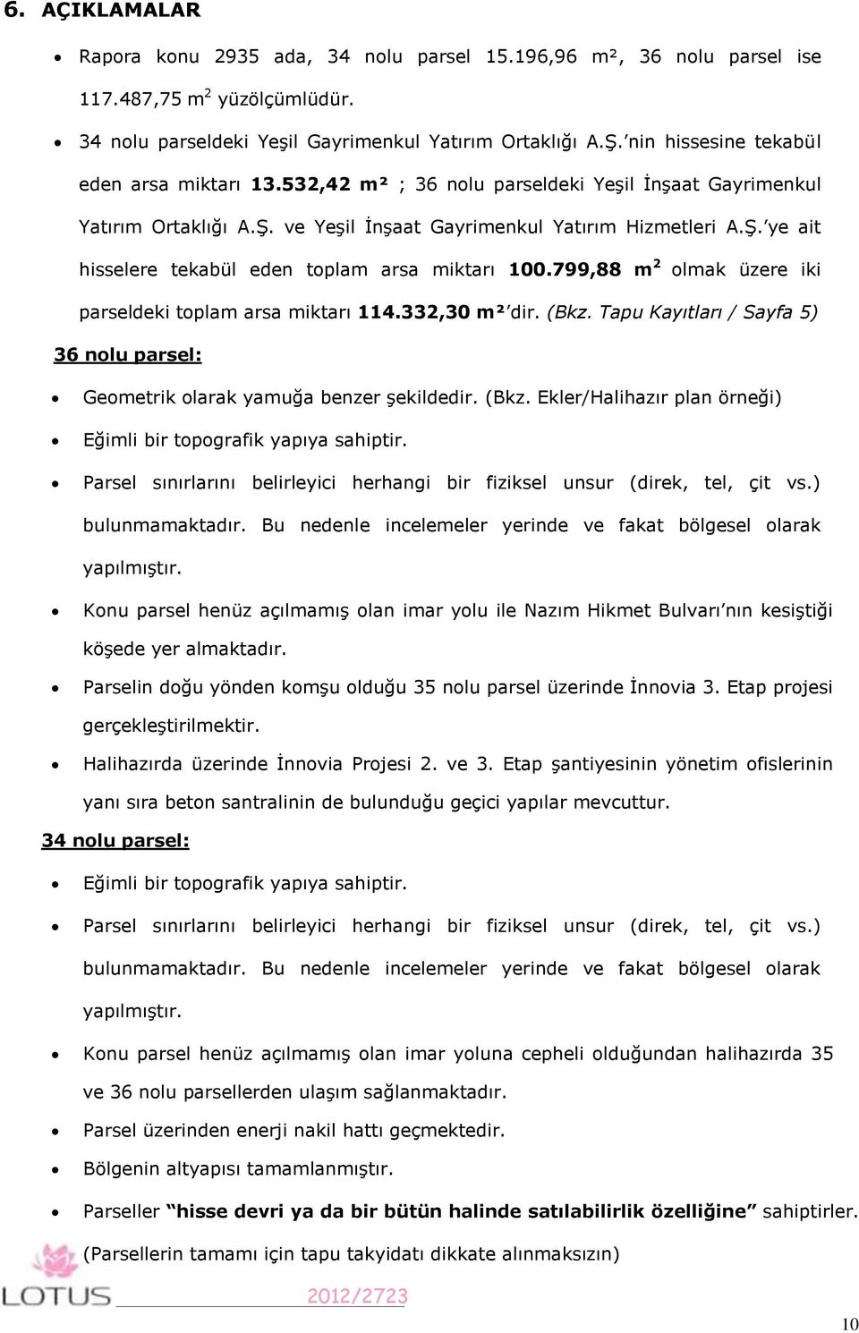 799,88 m 2 olmak üzere iki parseldeki toplam arsa miktarı 114.332,30 m² dir. (Bkz. Tapu Kayıtları / Sayfa 5) 36 nolu parsel: Geometrik olarak yamuğa benzer şekildedir. (Bkz. Ekler/Halihazır plan örneği) Eğimli bir topografik yapıya sahiptir.